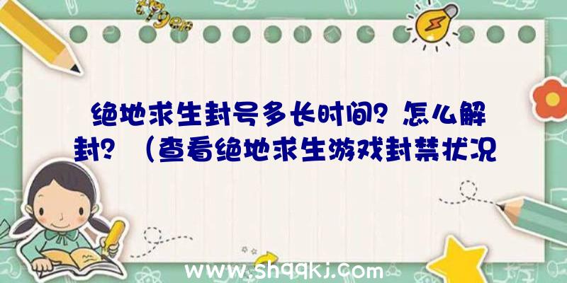 绝地求生封号多长时间？怎么解封？（查看绝地求生游戏封禁状况方法）